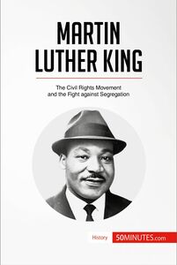 Martin Luther King The Civil Rights Movement and the Fight against Segregation