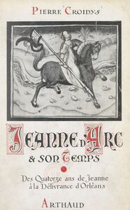 Jeanne d'Arc et son temps, jour par jour, avec la grande Lorraine, à travers la France du XVe siècle ressuscitée (1). Des quatorze ans de Jeanne d'Arc à la délivrance d'Orléans Ouvrage illustré de 19 reproductions de miniatures