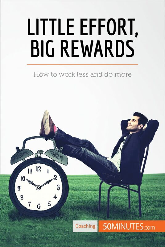 Little Effort, Big Rewards How to work less and do more
