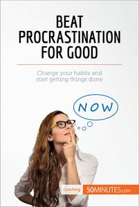 Beat Procrastination For Good Change your habits and start getting things done