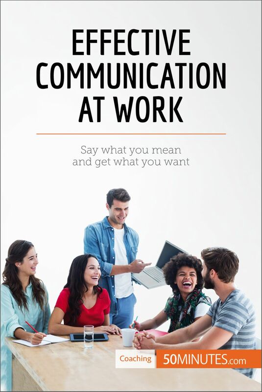 Effective Communication at Work Say what you mean and get what you want
