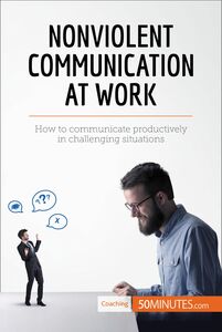 Nonviolent Communication at Work How to communicate productively in challenging situations