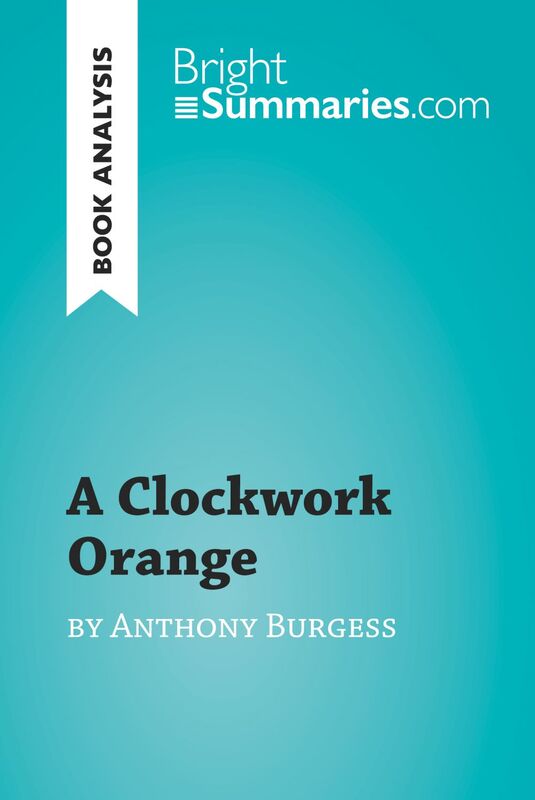A Clockwork Orange by Anthony Burgess (Book Analysis) Detailed Summary, Analysis and Reading Guide