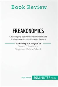 Book Review: Freakonomics by Steven D. Levitt and Stephen J. Dubner Challenging conventional wisdom and finding counterintuitive conclusions