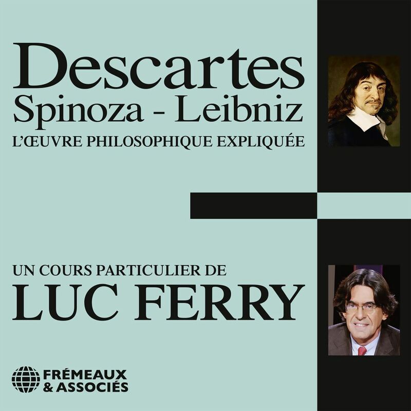 Descartes, Spinoza, Leibniz L'oeuvre philosophique expliquée