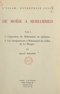 L'Islam, entreprise juive : de Moïse à Mohammed (1). Conversion de Mohammed au judaïsme Suivi de Les enseignements à Mohammed du rabbin de La Mecque