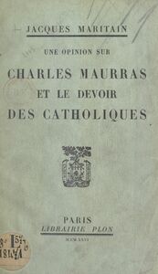 Une opinion sur Charles Maurras et le devoir des Catholiques