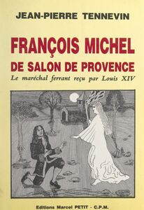 François Michel, de Salon-de-Provence, le maréchal ferrant reçu par Louis XIV Étude historique, documents inédits