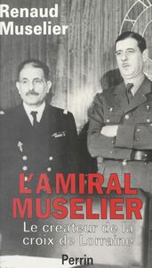 L'amiral Muselier, 1882-1965 Le créateur de la croix de Lorraine