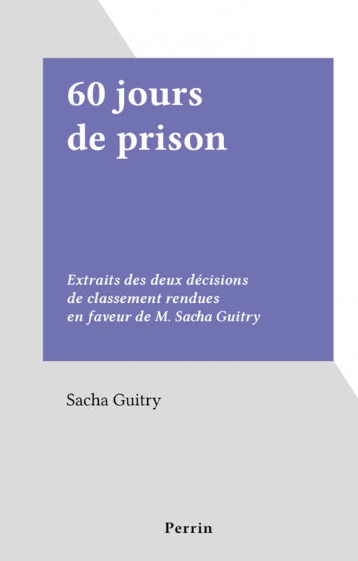 60 jours de prison Extraits des deux décisions de classement rendues en faveur de M. Sacha Guitry