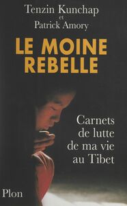 Le moine rebelle Carnets de lutte de ma vie au Tibet