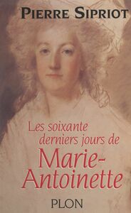 Les soixante derniers jours de Marie-Antoinette Du 3 août 1793 : incarcération à la Conciergerie, au 16 octobre 1793 : Marie-Antoinette est guillotinée