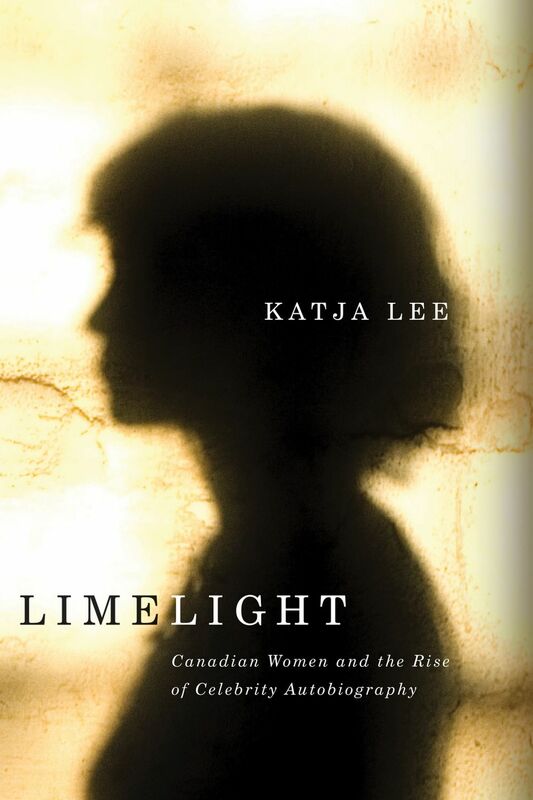 Limelight Canadian Women and the Rise of Celebrity Autobiography