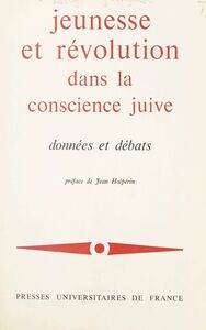 Jeunesse et révolution dans la conscience juive : données et débats Xe et XIe Colloques d'intellectuels juifs de langue française, organisés par la Section française du Congrès juif mondial, Paris, 16-19 mars 1969, 25-26 octobre 1970