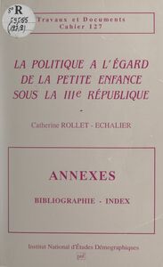 La politique à l'égard de la petite enfance sous la IIIe République Annexes : bibliographie, index