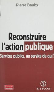 Reconstruire l'action publique Services publics, au service de qui ?