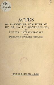 Actes de l'Assemblée constitutive et de la 1re conférence de l'Union internationale pour l'éducation sanitaire populaire Paris, 29-30-31 mai 1951