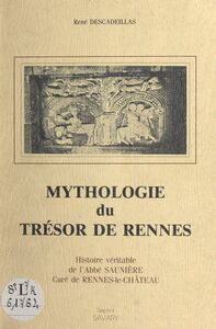 Mythologie du trésor de Rennes Histoire véritable de l'abbé Saunière, curé de Rennes-le-Château