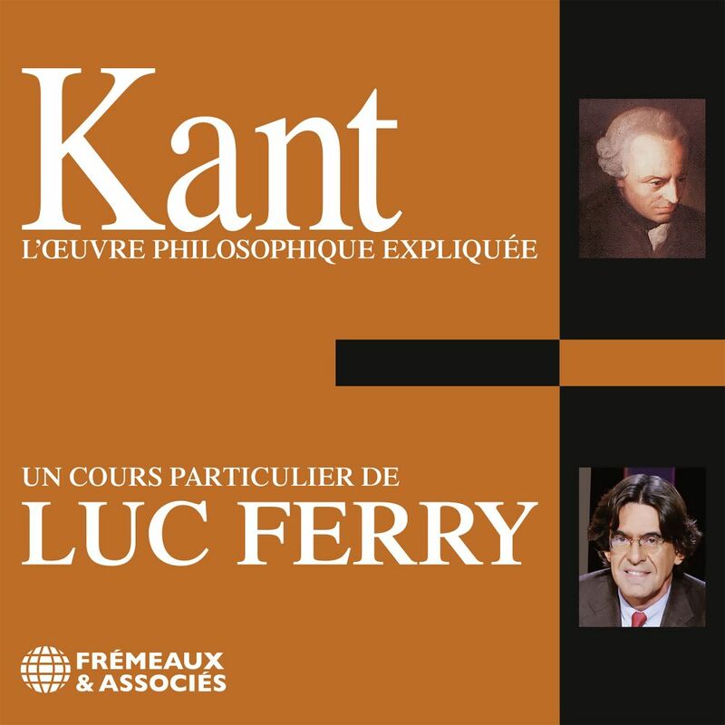 Kant. L'oeuvre philosophique expliquée Un cours particulier de Luc Ferry