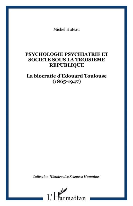 PSYCHOLOGIE PSYCHIATRIE ET SOCIETE SOUS LA TROISIEME REPUBLIQUE La biocratie d'Edouard Toulouse (1865-1947)