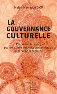 Gouvernance culturelle (La) Promouvoir la culture pour construire le développement durable de la nation sénégalaise