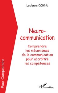NEUROCOMMUNICATION Comprendre les mécanismes de la communication pour accroître les compétences