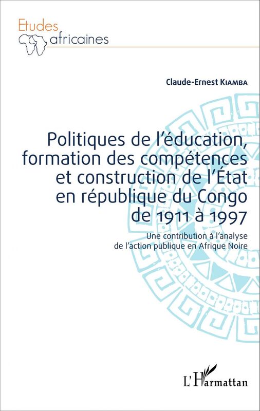 Politiques de l'éducation, formation des compétences et construction de l'État en république du Congo de 1911 à 1997 Une contribution à l'analyse de l'action publique en Afrique Noire