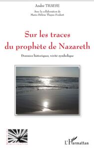 Sur les traces du prophète de Nazareth Données historiques, vérité symbolique