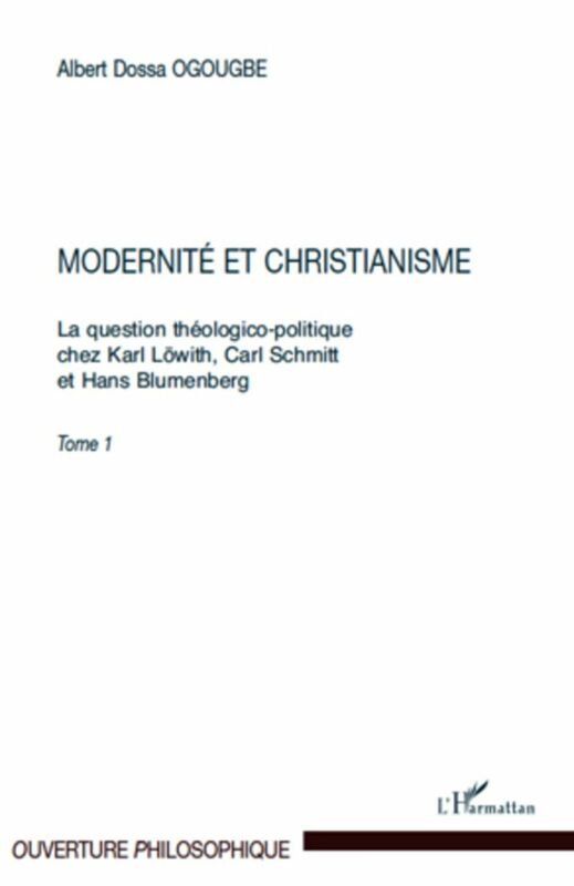 Modernité et christianisme La question théologico-politique chez Karl Löwith, Carl Schmitt - Et Hans Blumenberg. Tome 1