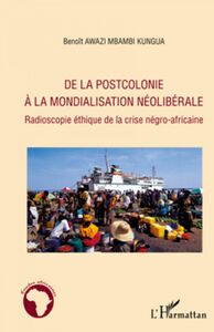 De la postcolonie à la mondialisation néolibérale Radioscopie éthique de la crise négro-africaine