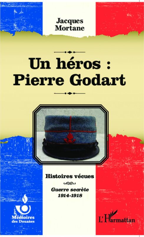 Un héros : Pierre Godart Histoires vécues - Guerre secrète 1914-1918