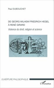 De Georg Wilhem Friedrich Hegel à René Girard Violence du droit, religion et science