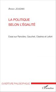 La politique selon l'égalité Essai sur Rancière, Gauchet, Clastres et Lefort