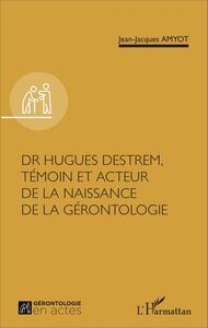 Dr Hugues Destrem, témoin et acteur de la naissance de la gérontologie