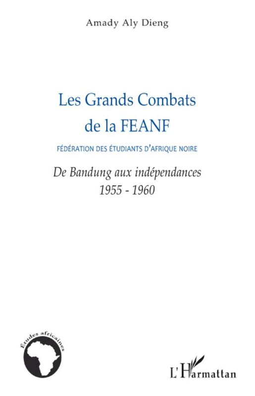 Les Grands Combats de la FEANF (Fédération des Etudiants d'Afrique noire) De Bandung aux indépendances - 1955-1960