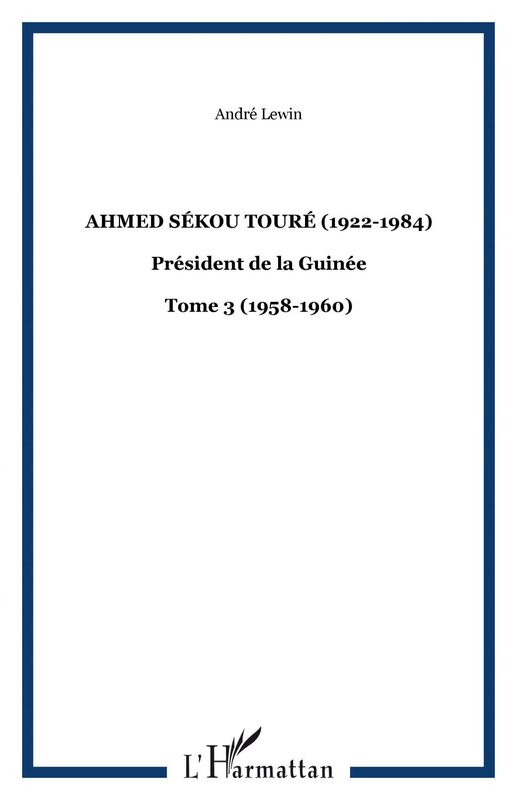 Ahmed Sékou Touré (1922-1984) Président de la Guinée - Tome 3 (1958-1960)