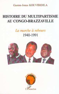 HISTOIRE DU MULTIPARTISME AU CONGO-BRAZZAVILLE Volume 1 : La marche à rebours 1940-1991