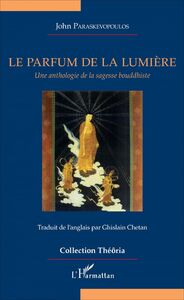 Le parfum de la lumière Une anthologie de la sagesse bouddhiste