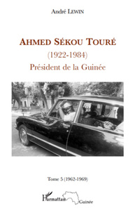 Ahmed Sékou Touré (1922 - 1984) Tome 5 Président de la Guinée - 1962-1969