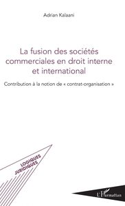La fusion des sociétés commerciales en droit interne et international Contribution à la notion de "contrat-organisation"