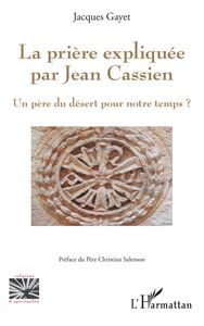 La prière expliquée par Jean Cassien Un père du désert pour notre temps?