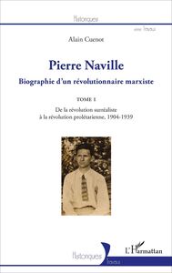Pierre Naville Biographie d'un révolutionnaire marxiste - TOME 1 - De la révolution surréaliste à la révolution prolétarienne, 1904-1939