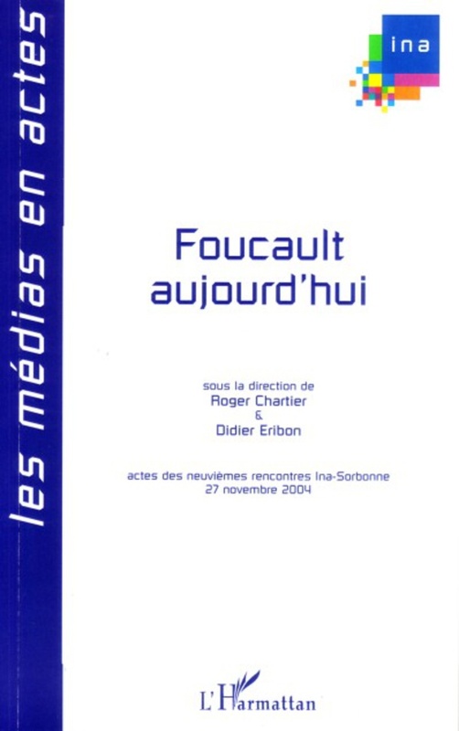 Foucault aujourd'hui Actes des neuvièmes rencontres Ina-Sorbonne, 27 novembre 2004