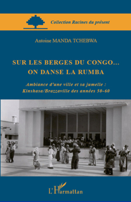 Sur les berges du Congo... on danse la rumba Ambiance d'une ville et sa jumelle : Kinshasa/Brazzaville des années 50-60