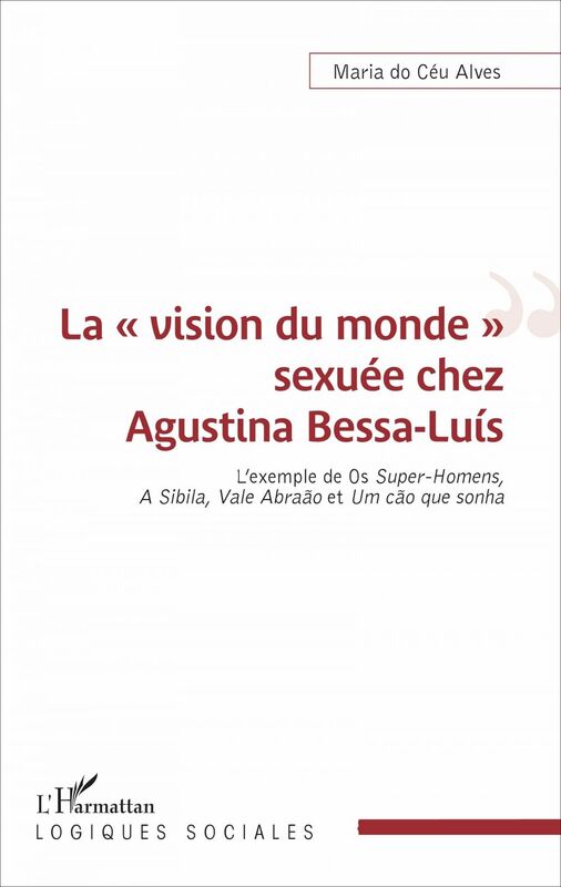 La « vision du monde » sexuée chez Agustina Bessa-Luís L'exemple de <em>Os Super-Homens</em>, <em>A Sibila</em>, <em>Vale Abraão</em> et <em>Um cão que sonha</em>