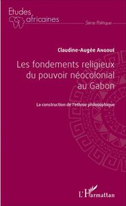 Les fondements religieux du pouvoir néocolonial au Gabon La construction de l'ethnie philosophique
