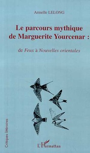 LE PARCOURS MYTHIQUE DE MARGUERITE YOURCENAR : de Feux à Nouvelles orientales