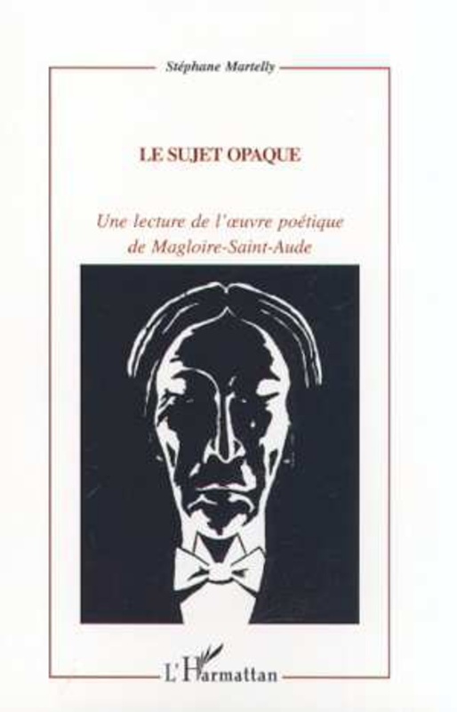 LE SUJET OPAQUE Une lecture de l'œuvre poétique de Magloire-Sainte-Aude