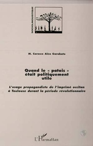 QUAND LE " PATOIS " ETAIT POLITIQUEMENT UTILE L'usage propagandiste de l'imprimé occitan à Toulouse durant la période révolutionnaire