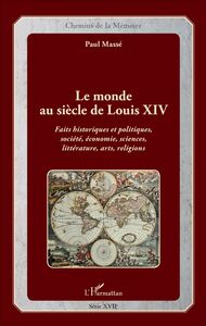 Le monde au siècle de Louis XIV Faits historiques et politiques, société, économie, sciences, littérature, arts, religions